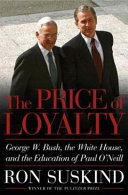The price of loyalty : George W. Bush, the White House, and the education of Paul O'Neill / Ron Suskind.