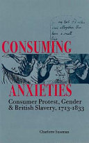 Consuming anxieties : consumer protest, gender, and British slavery, 1713-1833 /