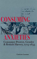 Consuming anxieties : consumer protest, gender, and British slavery, 1713-1833 / Charlotte Sussman.