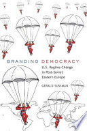 Branding democracy : U.S. regime change in post-Soviet Eastern Europe / Gerald Sussman.