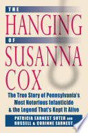 The hanging of Susanna Cox : the true story of Pennsylvania's most notorious infanticide & the legend that's kept it alive / Patricia Earnest Suter and Russell and Corinne Earnest ; foreword by Don Yoder.