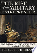 The rise of the military entrepreneur : war, diplomacy, and knowledge in Habsburg Europe /