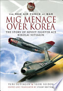 MiG menace over Korea : the story of Soviet fighter ace Nikolai Sutiagin /