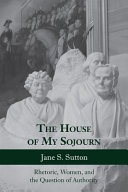 The house of my sojourn : rhetoric, women, and the question of authority /