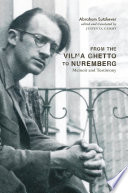 From the Vilna Ghetto to Nuremberg : memoir and testimony / Abraham Sutzkever ; edited and translated by Justin D. Cammy ; afterword by Justin D. Cammy and Avraham Novershtern.