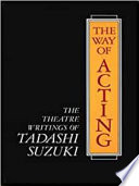 The way of acting : the theatre writings of Tadashi Suzuki / translated by J. Thomas Rimer.