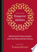 The age of emperor Akihito : historical controversies over the past and the future /