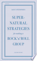 Super-natural strategies for making a rock 'n' roll group / Ian F. Svenonius ; [edited by Jesse Pearson].