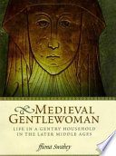 Medieval gentlewoman : life in a gentry household in the later Middle Ages / Ffiona Swabey.