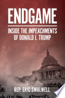 Endgame : inside the impeachment of Donald J. Trump / Rep. Eric Swalwell.