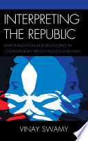 Interpreting the republic marginalization and belonging in contemporary French novels and films / Vinay Swamy.