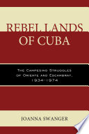 Rebel lands of Cuba : the campesino struggles of Oriente and Escambray, 1934-1974 / Joanna Swanger.