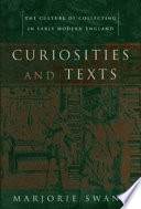 Curiosities and texts : the culture of collecting in early modern England / Marjorie Swann.