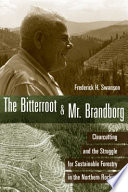 The Bitterroot and Mr. Brandborg : clearcutting and the struggle for sustainable forestry in the northern Rockies / Frederick H. Swanson.