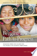 Begging as a path to progress : indigenous women and children and the struggle for Ecuador's urban spaces / Kate Swanson.