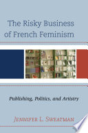 The risky business of French feminism : publishing, politics, and artistry / Jennifer L. Sweatman.