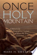 Once holy mountain : a biblical and geographical analysis of where Mt. Sinai is located / Mark H. Sweberg.