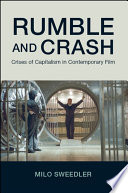Rumble and crash : crises of capitalism in contemporary film / Milo Sweedler.