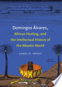 Domingos Álvares, African healing, and the intellectual history of the Atlantic world /