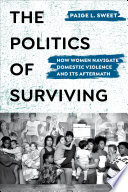 The politics of surviving : how women navigate domestic violence and its aftermath /