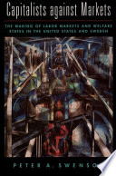 Capitalists against markets : the making of labor markets and welfare states in the United States and Sweden.