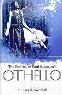 The politics of Paul Robeson's Othello / Lindsey R. Swindall.