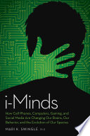 I-minds : how cell phones, computers, gaming, and social media are changing our brains, our behavior, and the evolution of our species /