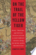 On the trail of the yellow tiger : war, trauma, and social dislocation in Southwest China during the Ming-Qing transition /