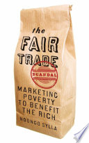The fair trade scandal : marketing poverty to benefit the rich / Ndongo Samba Sylla ; translated by David Cl©ment Leye.