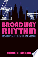 Broadway rhythm : imaging the city in song / Dominic Symonds.