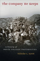 The company he keeps : a history of white college fraternities / Nicholas L. Syrett.