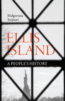 Ellis Island : a people's history / Malgorzata Szejnert ; translated from the Polish by Sean Gasper Bye.