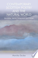 Contemporary Scottish poetry and the natural world : Burnside, Jamie, Robertson and White /