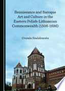 Renaissance and Baroque art and culture in the Eastern Polish-Lithuanian Commonwealth (1506-1696) /