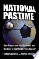 National pastime : how Americans play baseball and the rest of the world plays soccer / Stefan Szymanski, Andrew Zimbalist.