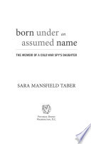 Born under an assumed name : the memoir of a Cold War spy's daughter /