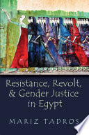 Resistance, revolt, and gender justice in Egypt / Mariz Tadros.