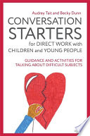 Conversation starters for direct work with children and young people : guidance and activities for talking about difficult subjects /