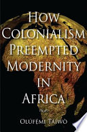 How colonialism preempted modernity in Africa /