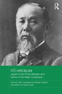 Ito Hirobumi : Japan's first prime minister and father of the Meiji Constitution / Takii Kazuhiro ; translated by Takechi Manabu ; edited by Patricia Murray.