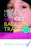 Help your child or teen get back on track : what parents and professionals can do for childhood emotional and behavioral problems / Kenneth H. Talan.