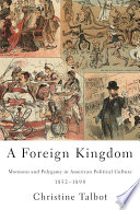 A foreign kingdom : Mormons and polygamy in American political culture, 1852-1890 /
