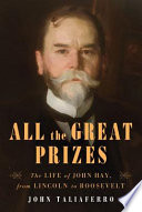 All the great prizes : the life of John Hay, from Lincoln to Roosevelt /