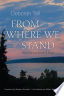 From where we stand : recovering a sense of place / Deborah Tall ; foreword by Stephen Kuusisto ; introduction by William Kittredge.