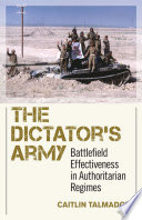 The dictator's army : battlefield effectiveness in authoritarian regimes / Caitlin Talmadge.
