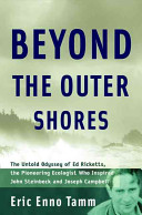 Beyond the outer shores : the untold odyssey of Ed Ricketts, the pioneering ecologist who inspired John Steinbeck and Joseph Campbell / Eric Enno Tamm.
