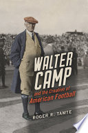 Walter Camp and the creation of American football /