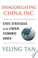 Disaggregating China, Inc. : state strategies in the liberal economic order / Yeling Tan.