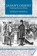 Japan's Orient : rendering pasts into history / Stefan Tanaka.