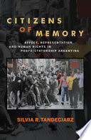 Citizens of memory : affect, representation, and human rights in postdictatorship Argentina / Silvia R. Tandeciarz.